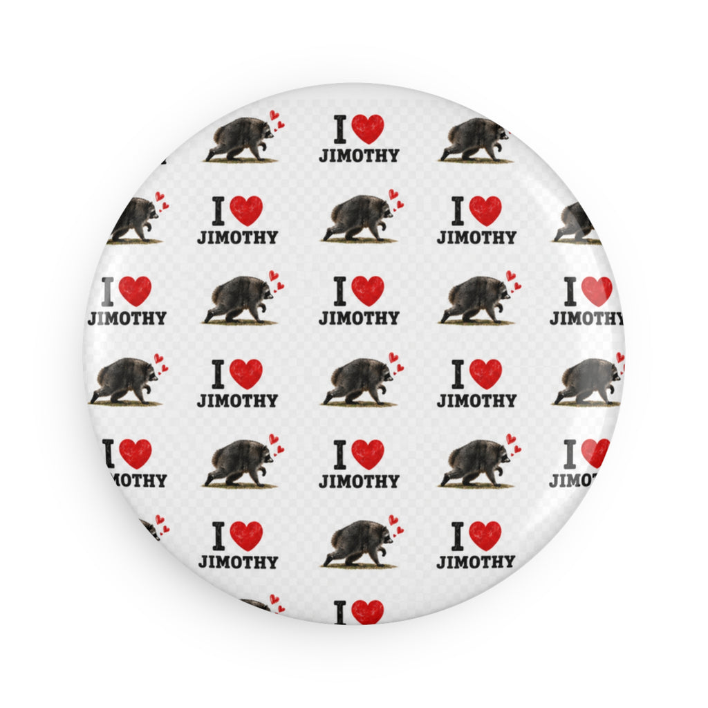 I  Love Jimothy Round Button Magnet — Cute Pet/Animal Fan Gift