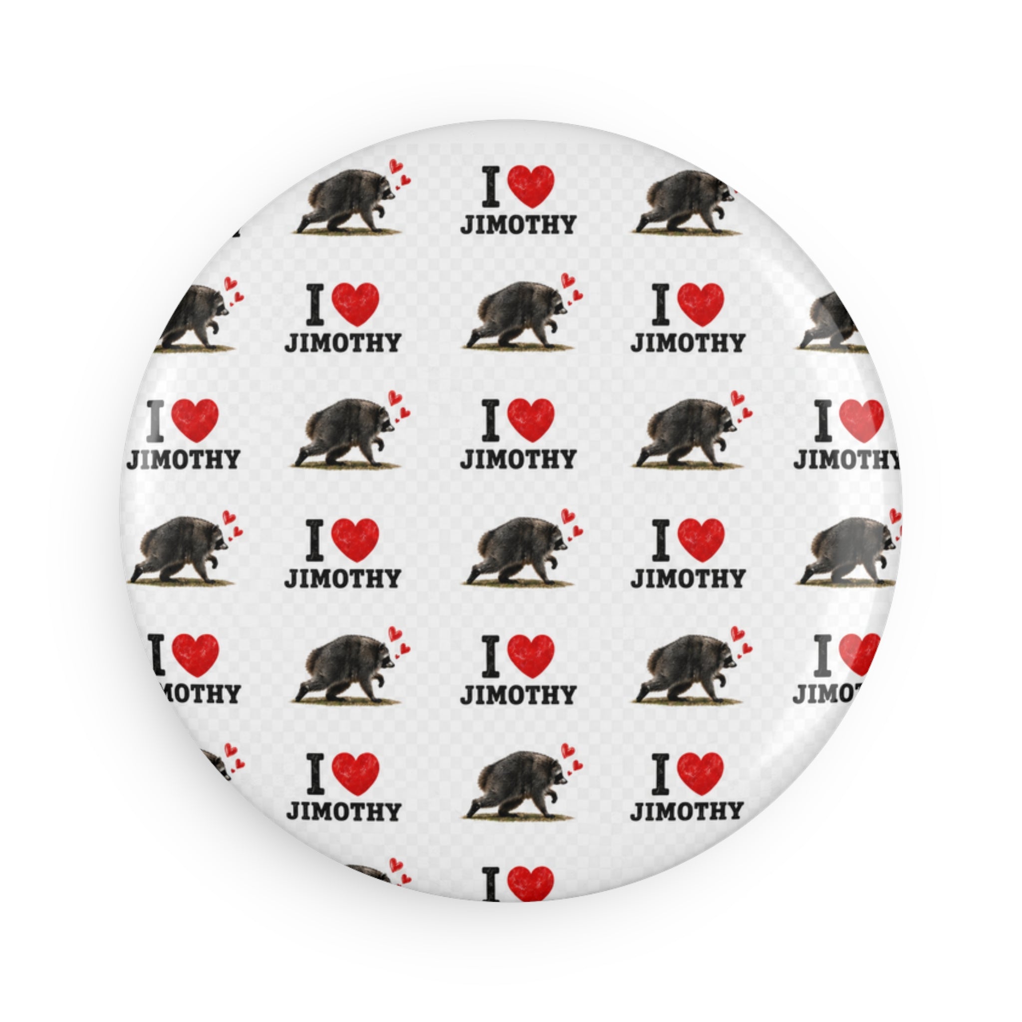 I  Love Jimothy Round Button Magnet — Cute Pet/Animal Fan Gift